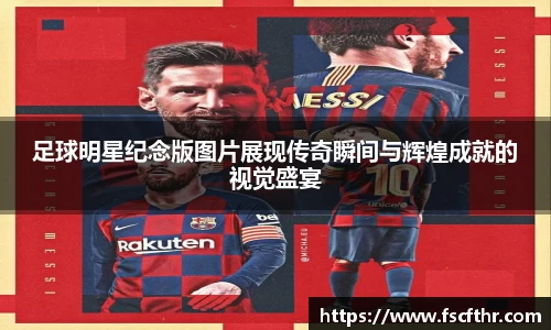 足球明星纪念版图片展现传奇瞬间与辉煌成就的视觉盛宴