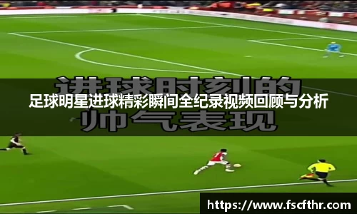 足球明星进球精彩瞬间全纪录视频回顾与分析